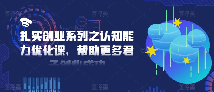 扎实创业系列之认知能力优化课，帮助更多君子创业成功-策里行间