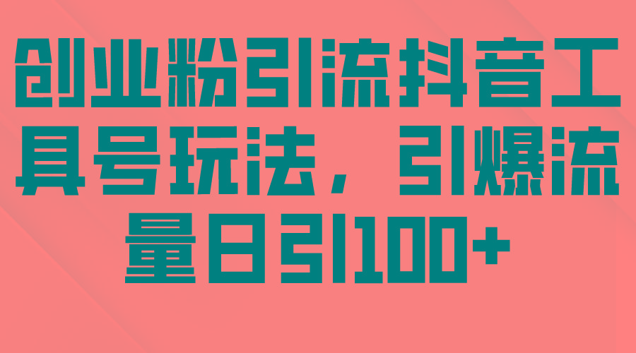(9917期)创业粉引流抖音工具号玩法，引爆流量日引100+-策里行间