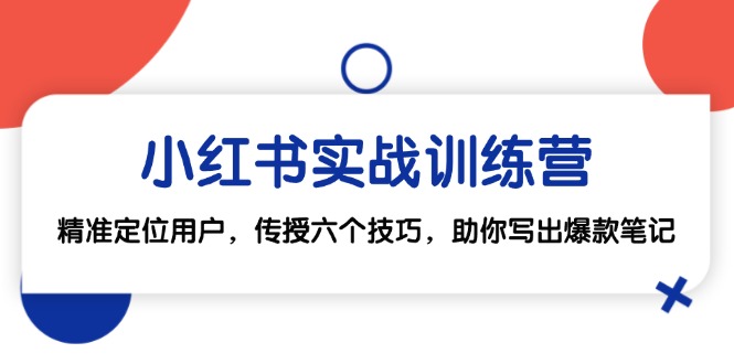 小红书实战训练营：精准定位用户，传授六个技巧，助你写出爆款笔记-策里行间