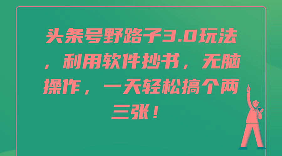 (9554期)头条号野路子3.0玩法，利用软件抄书，无脑操作，一天轻松搞个两三张！-策里行间