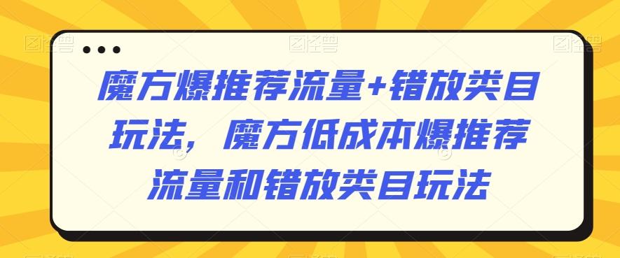 魔方爆推荐流量+错放类目玩法，魔方低成本爆推荐流量和错放类目玩法-策里行间
