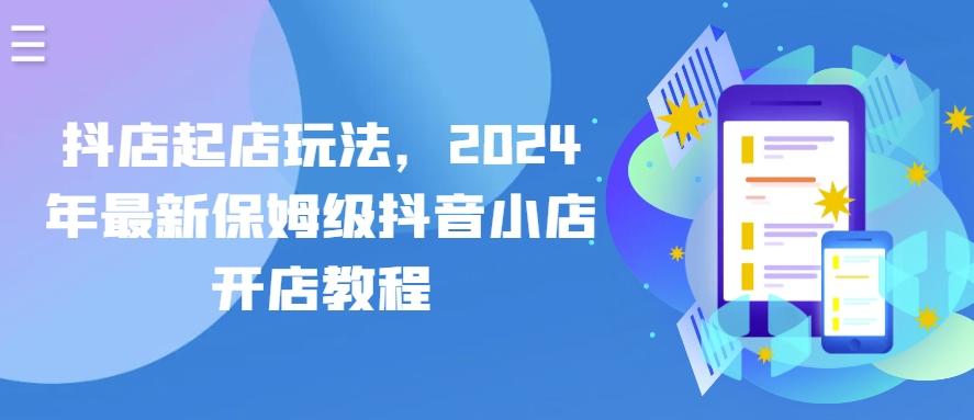 抖店起店玩法，2024年最新保姆级抖音小店开店教程-策里行间