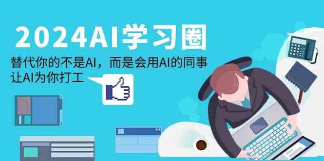 2024AI学习圈：替代你的不是AI，而是会用AI的同事，让AI为你打工-策里行间
