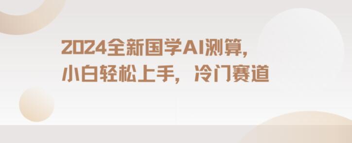 2024国学AI测算，小白轻松上手，长期蓝海项目【揭秘】-策里行间