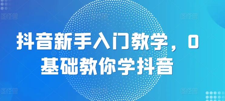 抖音新手入门教学，0基础教你学抖音-策里行间