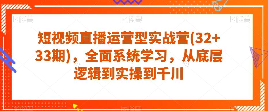 短视频直播运营型实战营(32+33期)，全面系统学习，从底层逻辑到实操到千川-策里行间