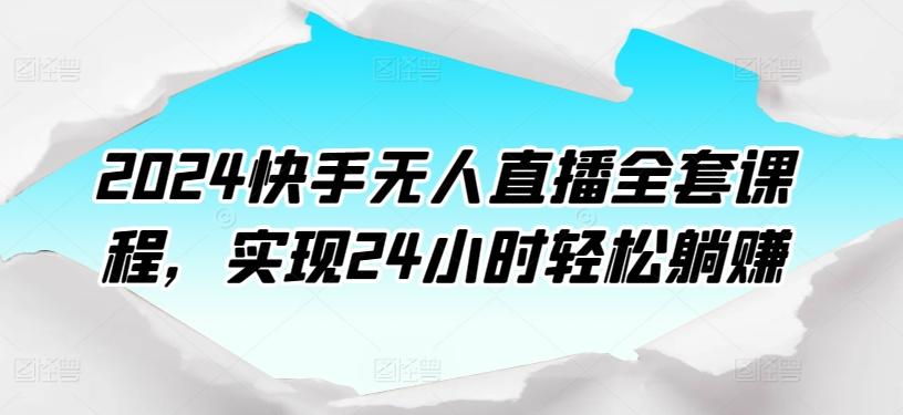 2024快手无人直播全套课程，实现24小时轻松躺赚-策里行间
