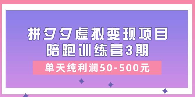 某收费培训《拼夕夕虚拟变现项目陪跑训练营3期》单天纯利润50-500元-策里行间