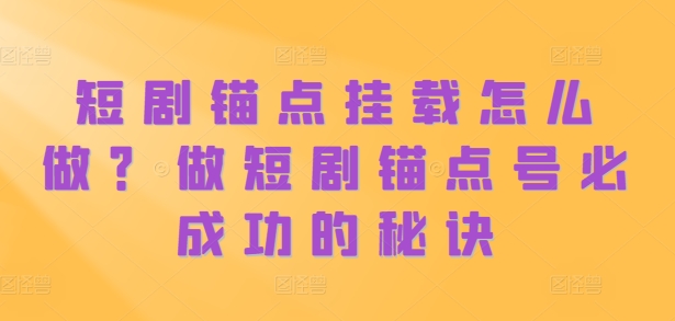 短剧锚点挂载怎么做？做短剧锚点号必成功的秘诀-策里行间