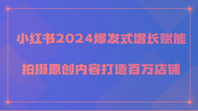 小红书2024爆发式增长赋能，拍摄原创内容打造百万店铺！-策里行间