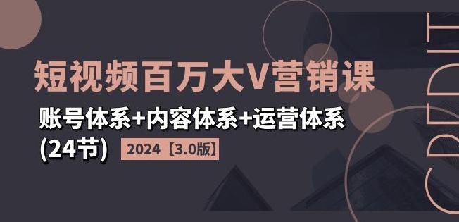 2024短视频百万大V营销课【3.0版】账号体系+内容体系+运营体系(24节)-策里行间