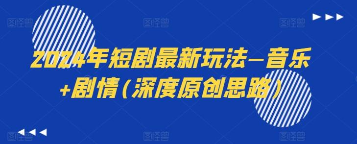2024年短剧最新玩法—音乐+剧情(深度原创思路)-策里行间