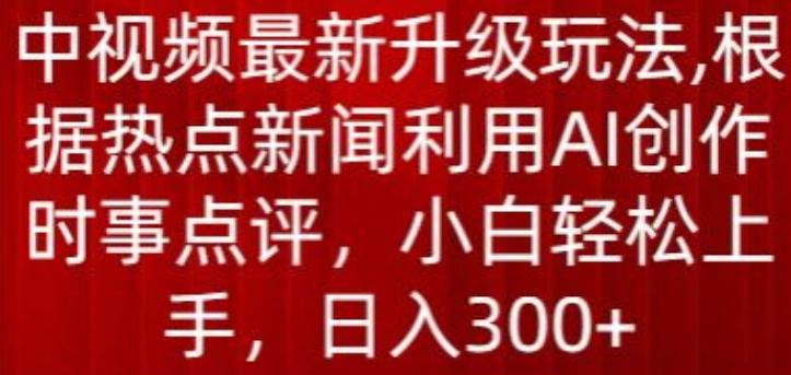 中视频最新升级玩法，根据热点新闻利用AI创作时事点评，日入300+【揭秘】-策里行间