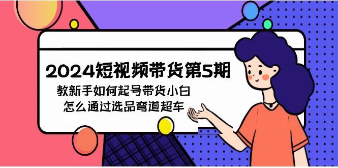 (9844期)2024短视频带货第5期，教新手如何起号，带货小白怎么通过选品弯道超车-策里行间