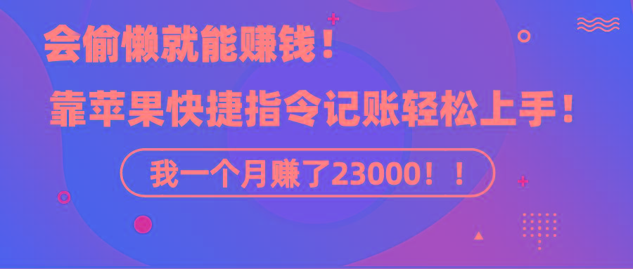 《会偷懒就能赚钱！靠苹果快捷指令自动记账轻松上手，一个月变现23000！》-策里行间