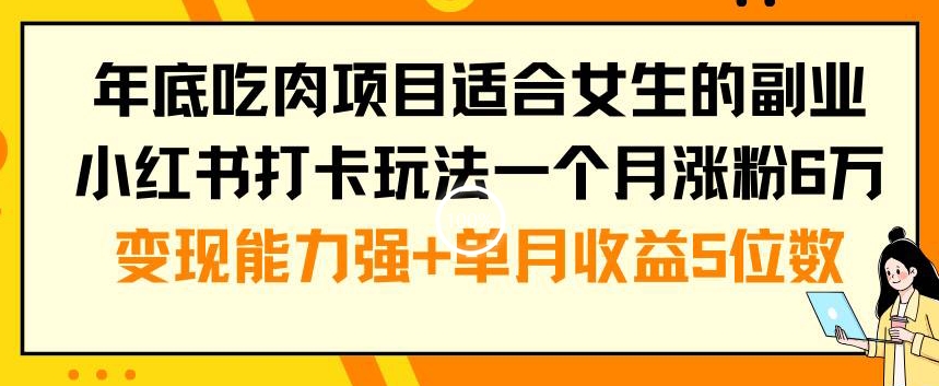 年底吃肉项目适合女生的副业小红书打卡玩法一个月涨粉6万+变现能力强+单月收益5位数【揭秘】-策里行间