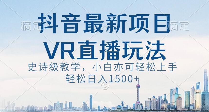 抖音最新VR直播玩法，史诗级教学，小白也可轻松上手轻松日入1500+【揭秘】-策里行间