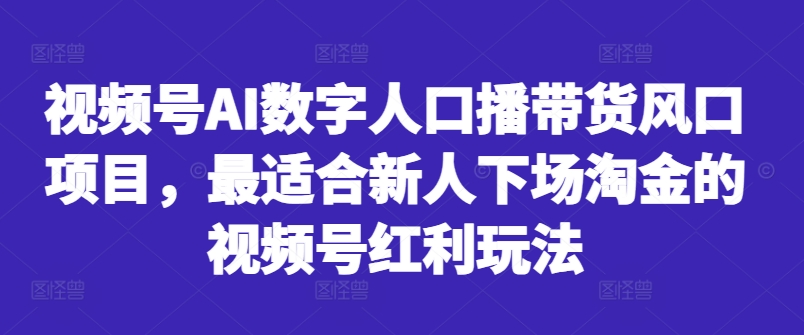 视频号AI数字人口播带货风口项目，最适合新人下场淘金的视频号红利玩法-策里行间