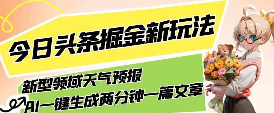 今日头条掘金新玩法，关于新型领域天气预报，AI一键生成两分钟一篇文章，复制粘贴轻松月入5000+-策里行间