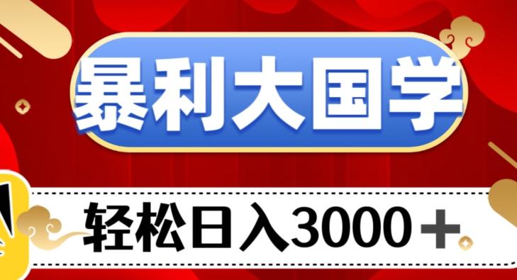 暴利大国学项目，轻松日入3000+【揭秘】-策里行间