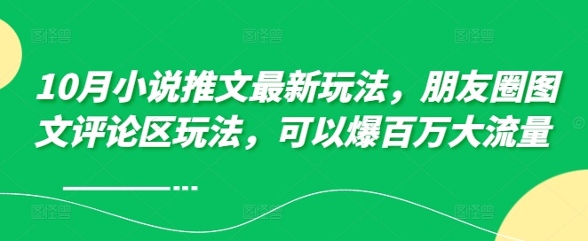 10月小说推文最新玩法，朋友圈图文评论区玩法，可以爆百万大流量 -策里行间