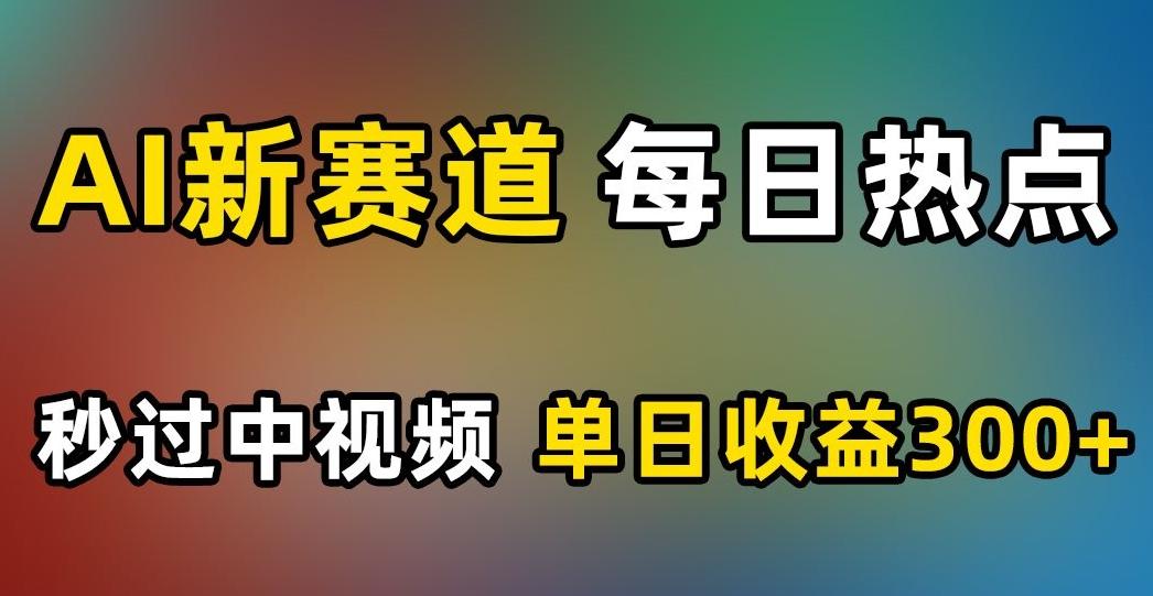 AI新赛道，每日热点，秒过中视频，单日收益300+【揭秘】-策里行间