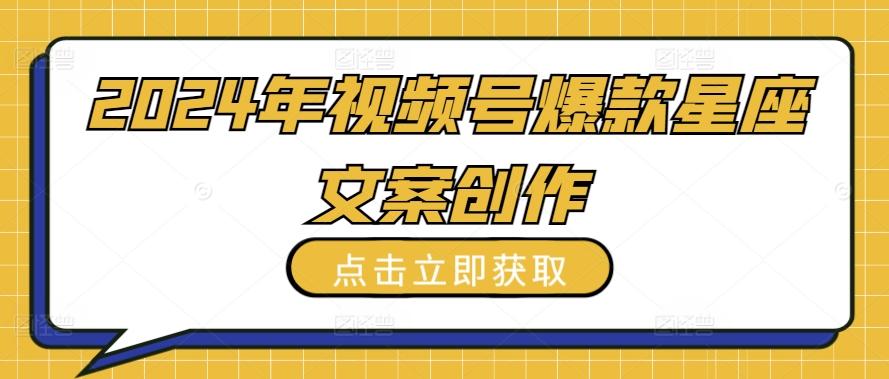 2024年视频号爆款星座文案创作教程【揭秘】-策里行间