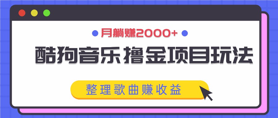 酷狗音乐撸金项目玩法，整理歌曲赚收益，月躺赚2000+-策里行间