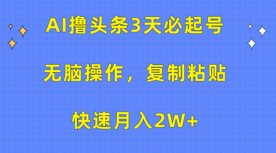 (10043期)AI撸头条3天必起号，无脑操作3分钟1条，复制粘贴快速月入2W+-策里行间