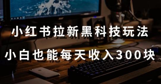 黑科技玩法之：小红书拉新，小白也能日入300元【操作视频教程+黑科技工具】【揭秘】-策里行间
