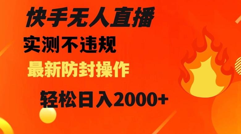 快手无人直播，不违规搭配最新的防封操作，轻松日入2000+【揭秘】-策里行间