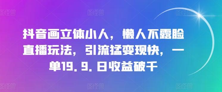 抖音画立体小人，懒人不露脸直播玩法，引流猛变现快，一单19.9.日收益破千【揭秘】-策里行间