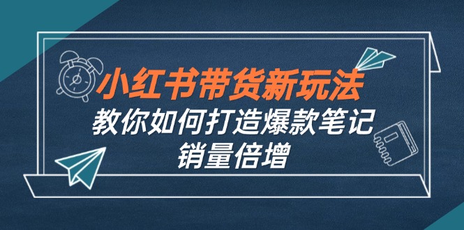 小红书带货新玩法【9月课程】教你如何打造爆款笔记，销量倍增(无水印-策里行间