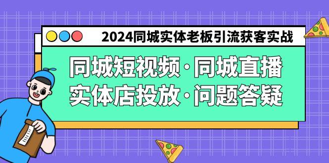 2024同城实体老板引流获客实操同城短视频·同城直播·实体店投放·问题答疑-策里行间