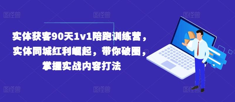 实体获客90天1v1陪跑训练营，实体同城红利崛起，带你破圈，掌握实战内容打法-策里行间