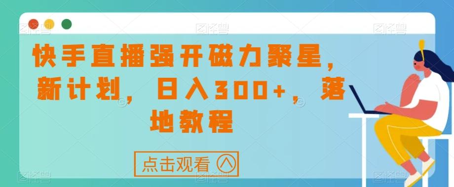 快手直播强开磁力聚星，新计划，日入300+，落地教程-策里行间