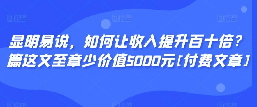 显明易说，如何让收入提升百十倍？‮篇这‬文‮至章‬少价值5000元[付费文章]-策里行间