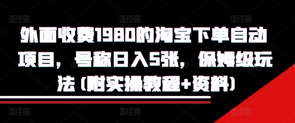 外面收费1980的淘宝下单自动项目，号称日入5张，保姆级玩法(附实操教程+资料)【揭秘】-策里行间