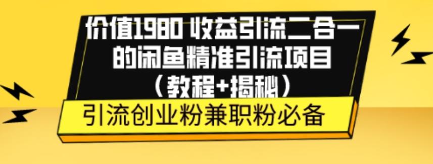 价值1980收益引流二合一的闲鱼精准引流项目（教程+揭秘）-策里行间