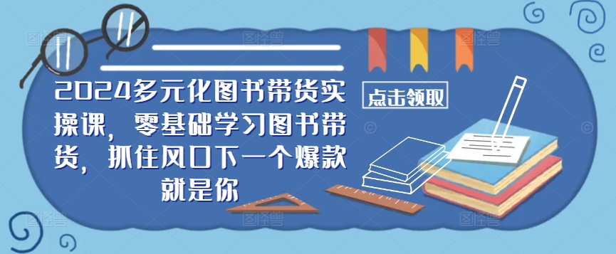 ​​2024多元化图书带货实操课，零基础学习图书带货，抓住风口下一个爆款就是你-策里行间