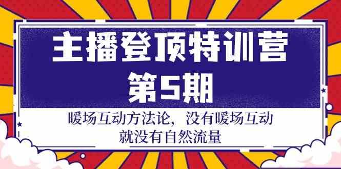 主播登顶特训营第5期：暖场互动方法论 没有暖场互动就没有自然流量(30节)-策里行间
