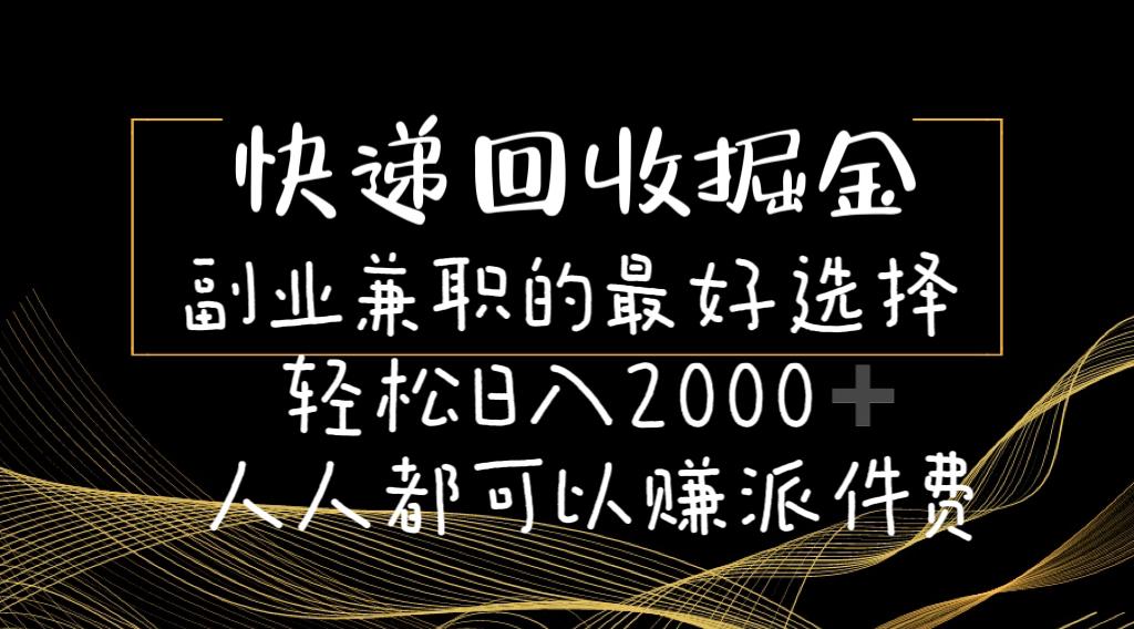 快递回收掘金副业兼职的最好选择轻松日入2000-人人都可以赚派件费-策里行间