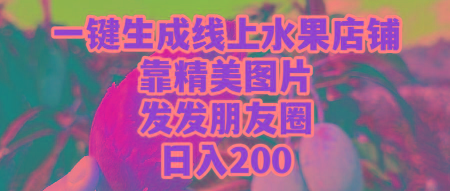 (9467期)一键生成线上水果店，靠精美图片发发朋友圈，也能日入200-策里行间