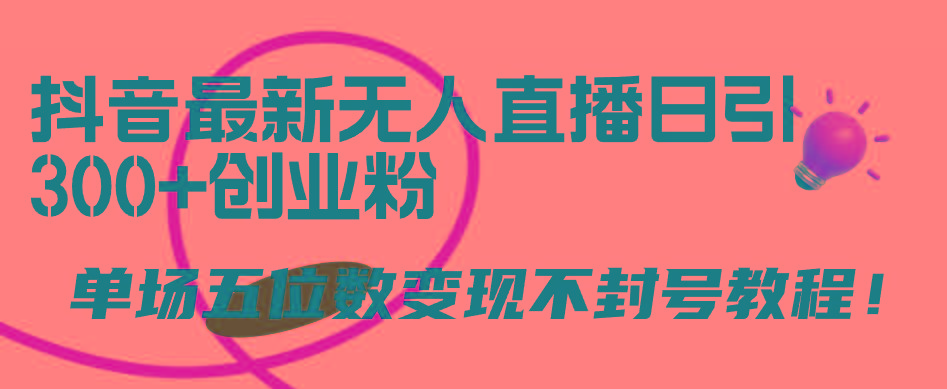 (9366期)抖音最新无人直播日引300+创业粉，单场五位数变现不封号教程！-策里行间