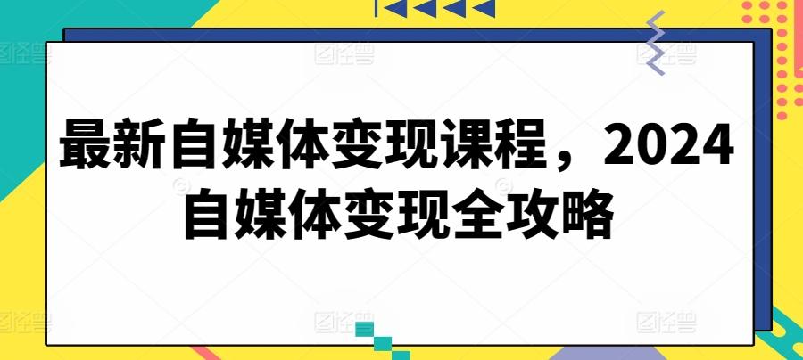 最新自媒体变现课程，2024自媒体变现全攻略-策里行间