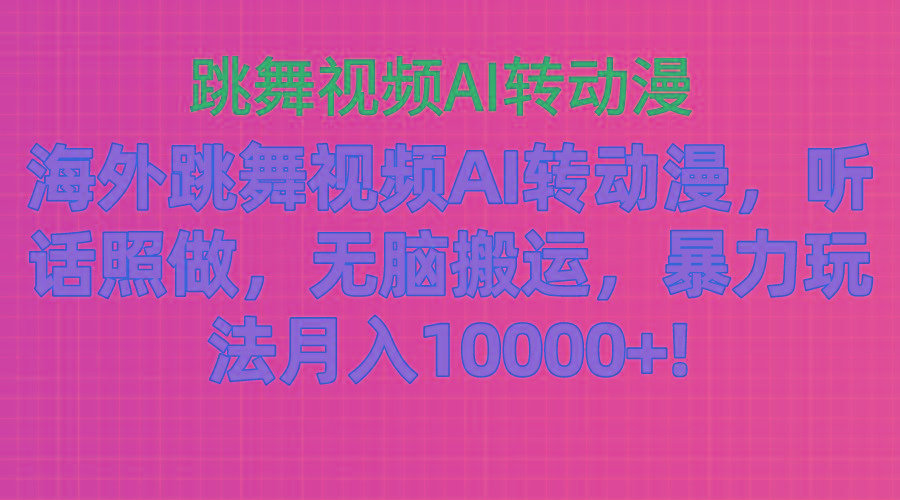 海外跳舞视频AI转动漫，听话照做，无脑搬运，暴力玩法 月入10000+-策里行间