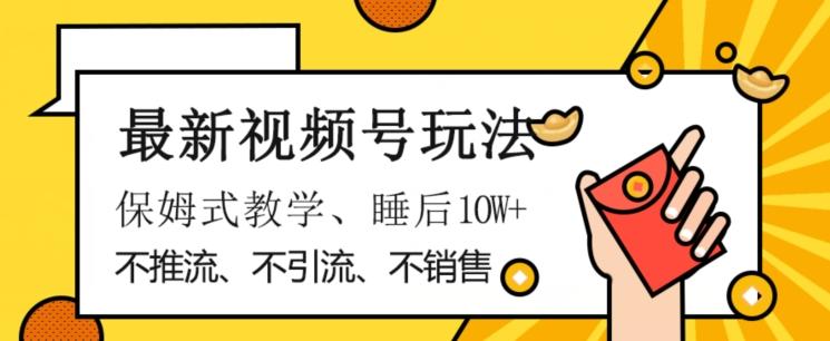 最新视频号玩法，不销售、不引流、不推广，躺着月入1W+，保姆式教学，小白轻松上手【揭秘】-策里行间