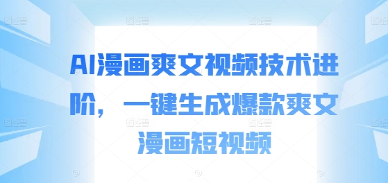 AI漫画爽文视频技术进阶，一键生成爆款爽文漫画短视频-策里行间