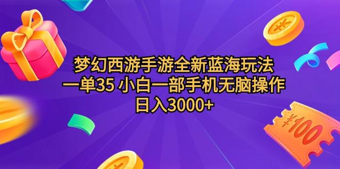 (9612期)梦幻西游手游全新蓝海玩法 一单35 小白一部手机无脑操作 日入3000+轻轻…-策里行间