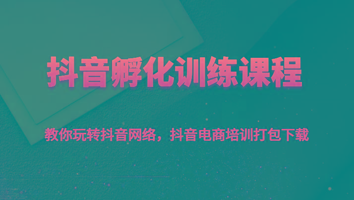抖音孵化训练课程-教你玩转抖音网络，抖音电商培训打包下载-策里行间